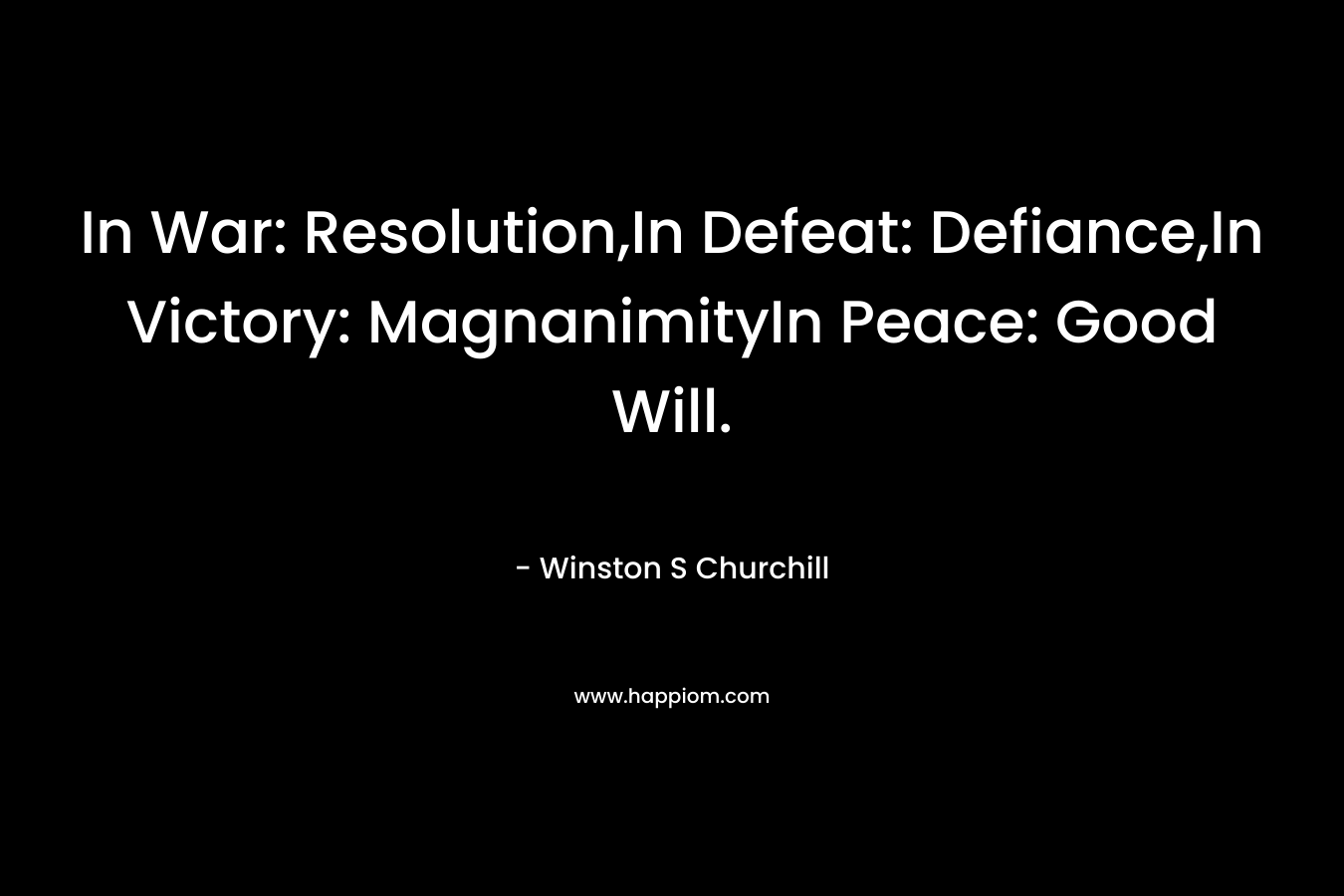 In War: Resolution,In Defeat: Defiance,In Victory: MagnanimityIn Peace: Good Will.