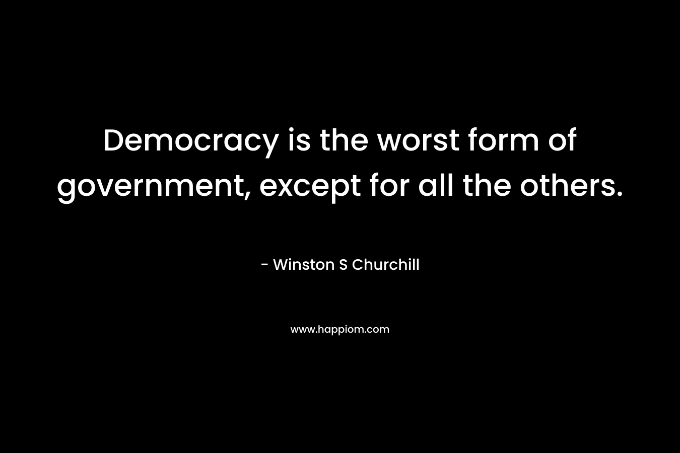 Democracy is the worst form of government, except for all the others.