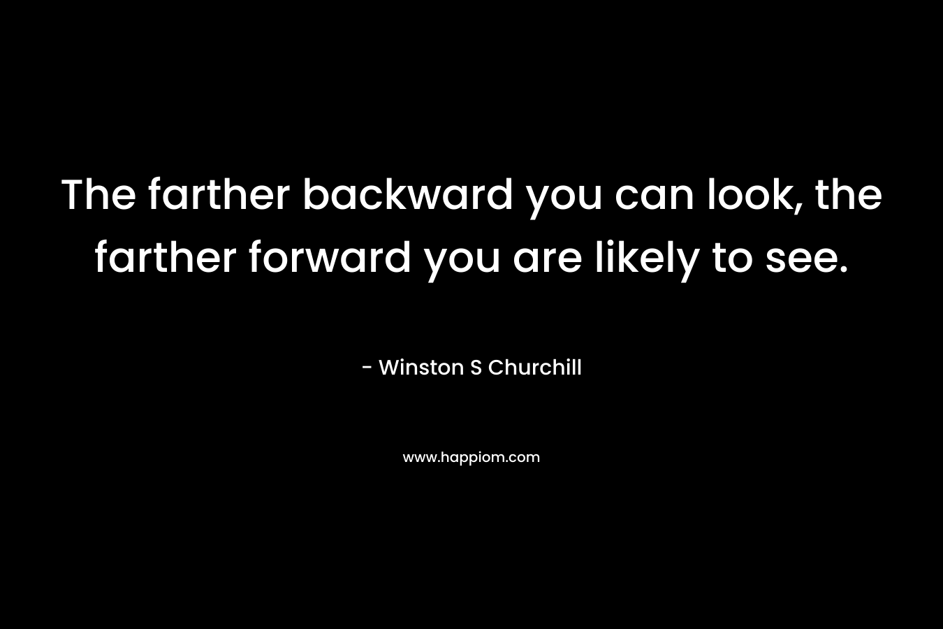 The farther backward you can look, the farther forward you are likely to see.