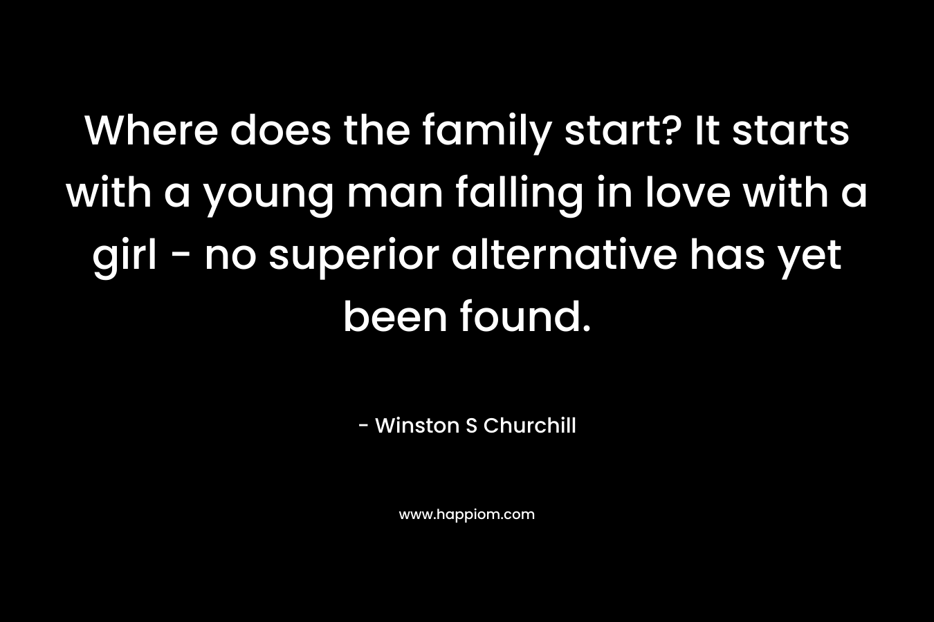 Where does the family start? It starts with a young man falling in love with a girl - no superior alternative has yet been found.