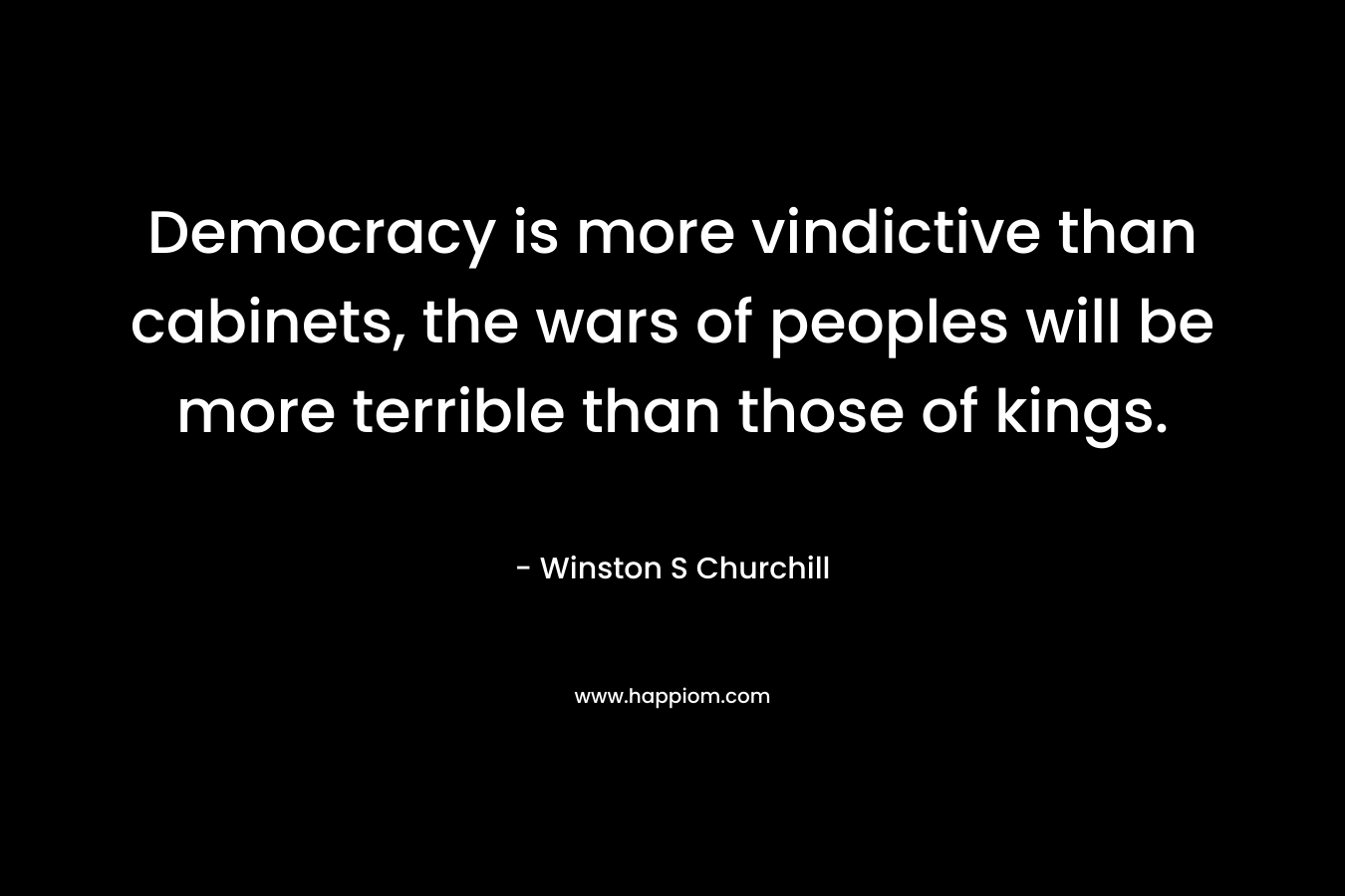 Democracy is more vindictive than cabinets, the wars of peoples will be more terrible than those of kings.