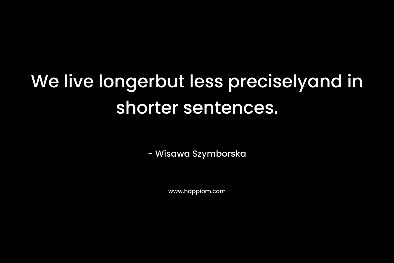 We live longerbut less preciselyand in shorter sentences.