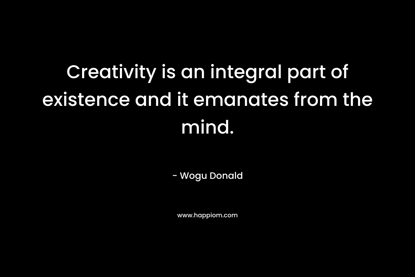 Creativity is an integral part of existence and it emanates from the mind.