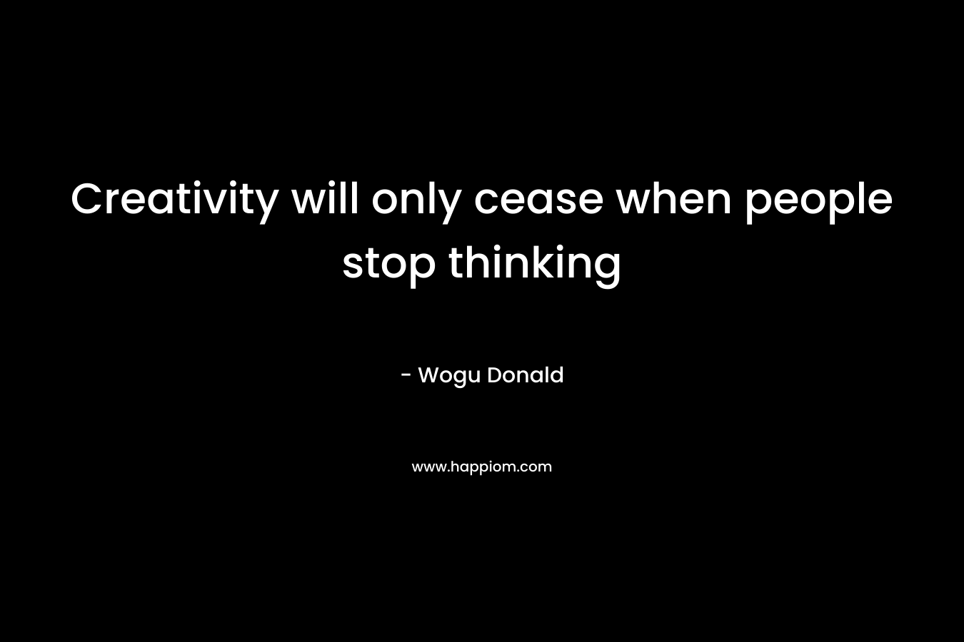 Creativity will only cease when people stop thinking – Wogu Donald