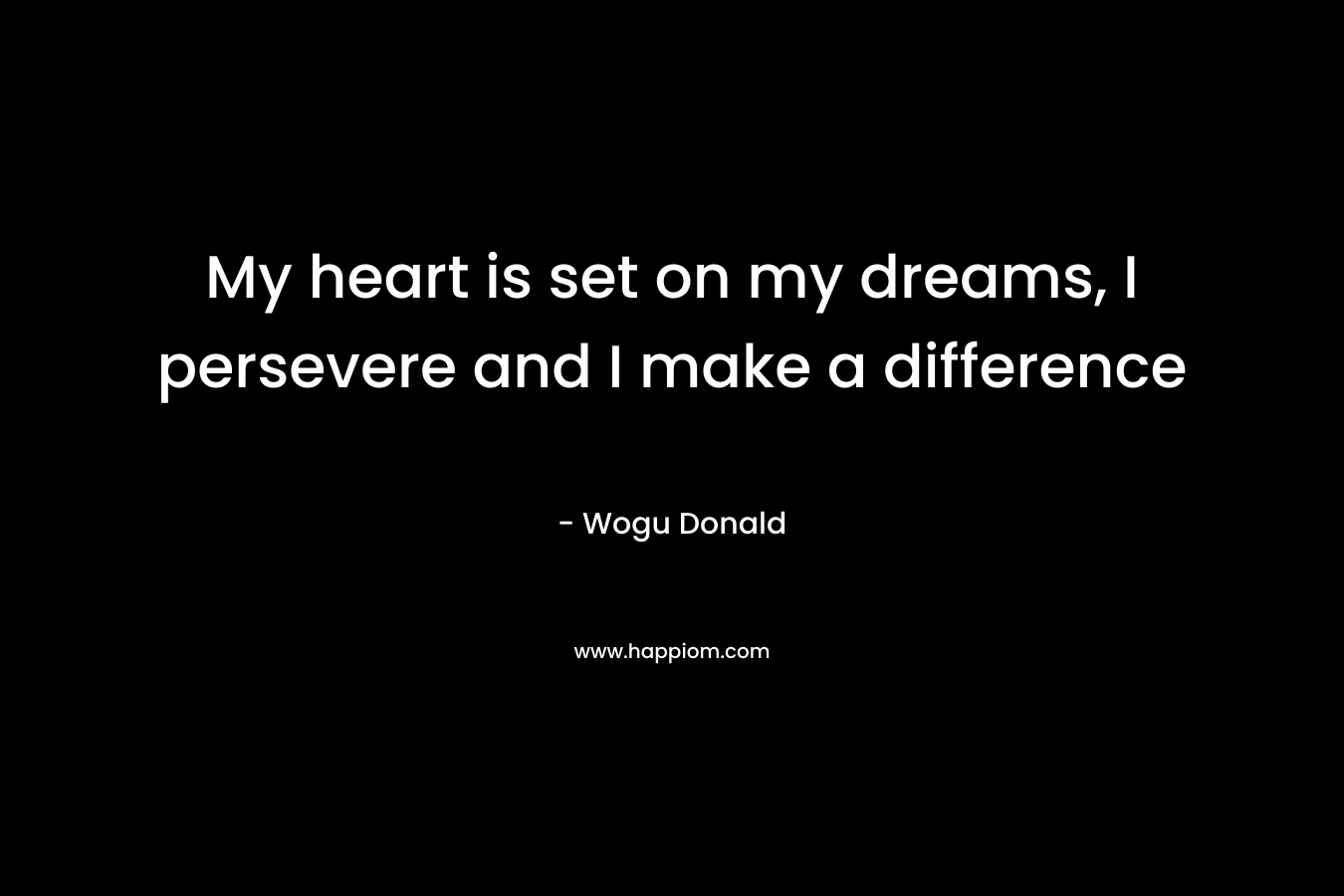 My heart is set on my dreams, I persevere and I make a difference – Wogu Donald