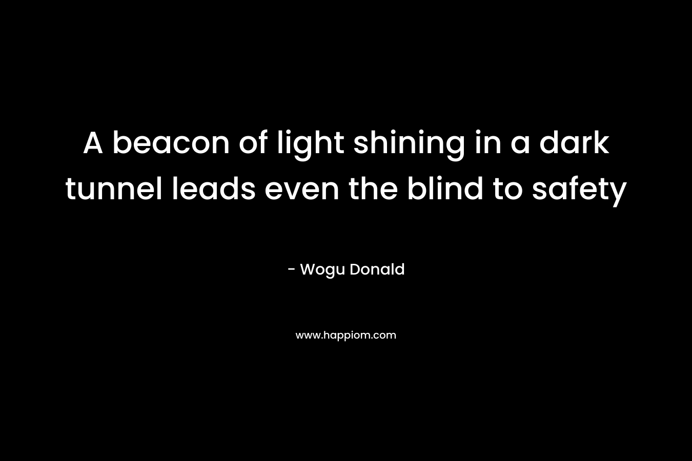 A beacon of light shining in a dark tunnel leads even the blind to safety – Wogu Donald