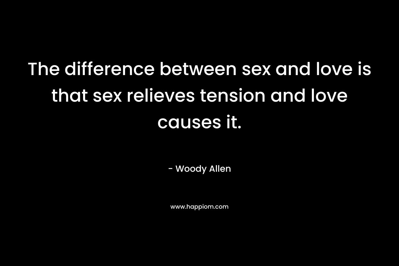 The difference between sex and love is that sex relieves tension and love causes it. – Woody Allen