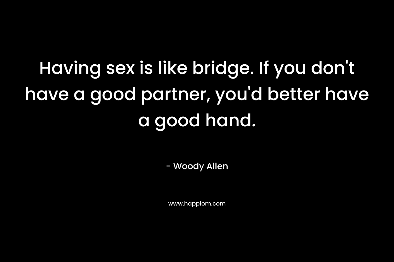 Having sex is like bridge. If you don't have a good partner, you'd better have a good hand.
