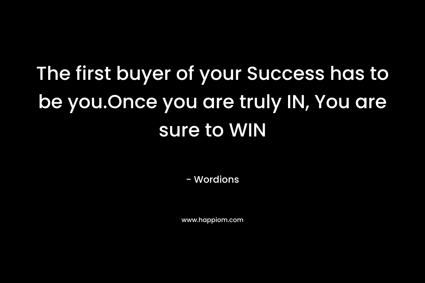 The first buyer of your Success has to be you.Once you are truly IN, You are sure to WIN – Wordions