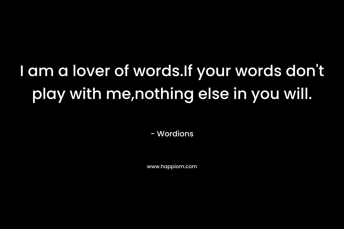 I am a lover of words.If your words don’t play with me,nothing else in you will. – Wordions
