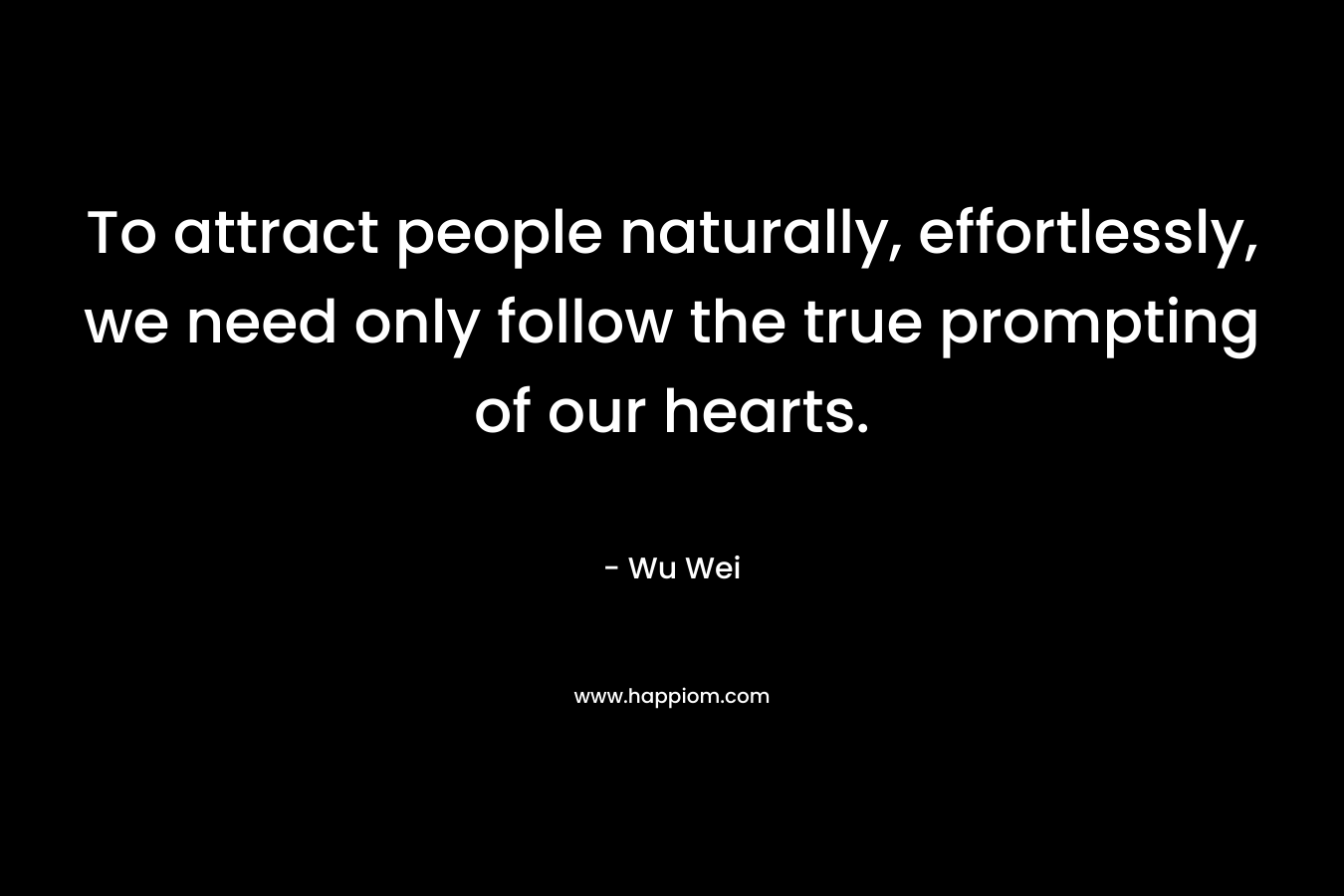 To attract people naturally, effortlessly, we need only follow the true prompting of our hearts.