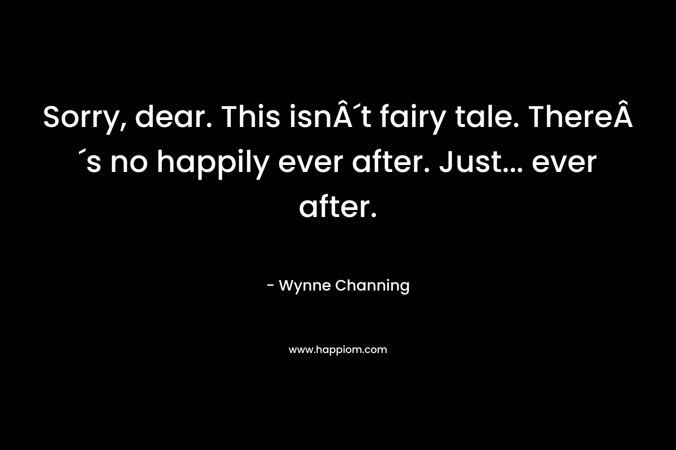 Sorry, dear. This isnÂ´t fairy tale. ThereÂ´s no happily ever after. Just... ever after.