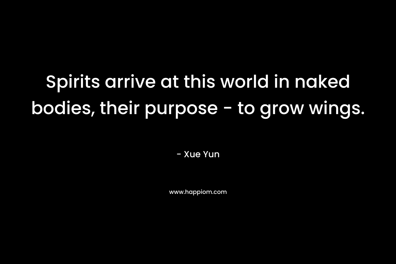 Spirits arrive at this world in naked bodies, their purpose - to grow wings.