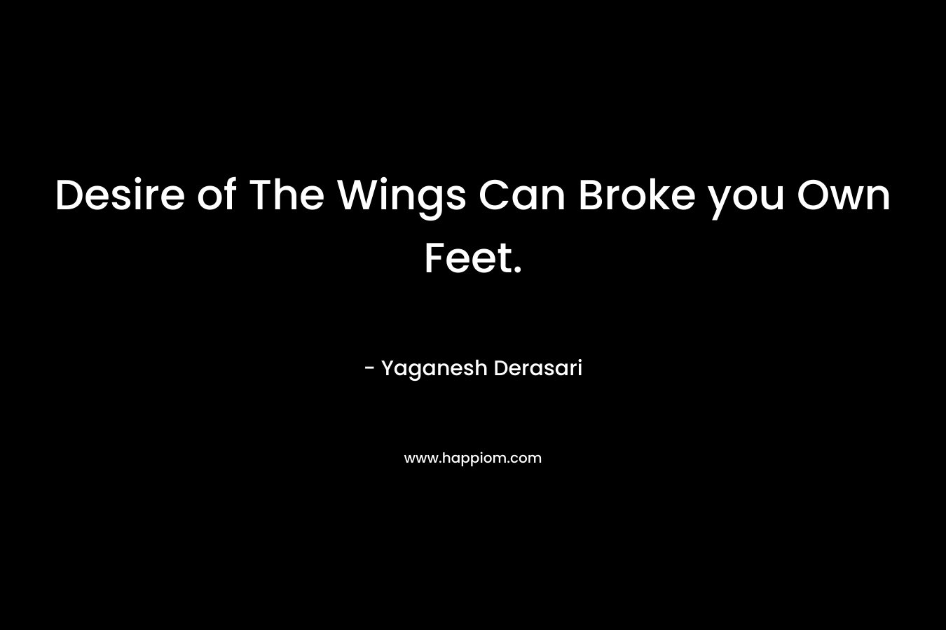 Desire of The Wings Can Broke you Own Feet.