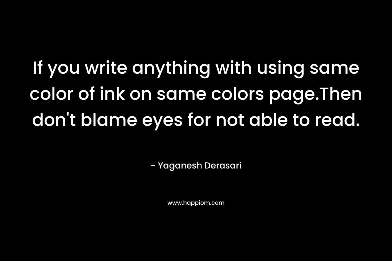 If you write anything with using same color of ink on same colors page.Then don't blame eyes for not able to read.