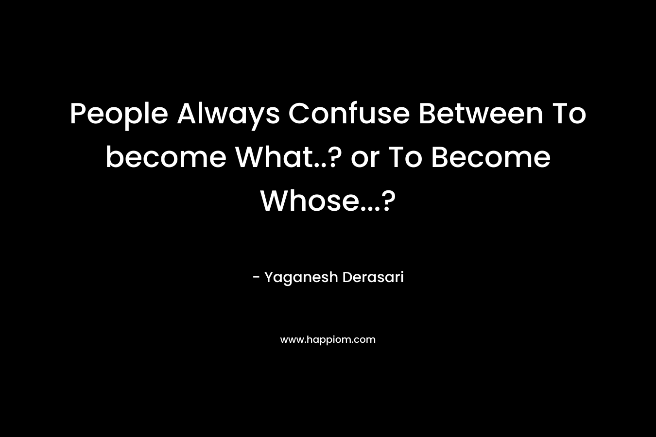 People Always Confuse Between To become What..? or To Become Whose...?