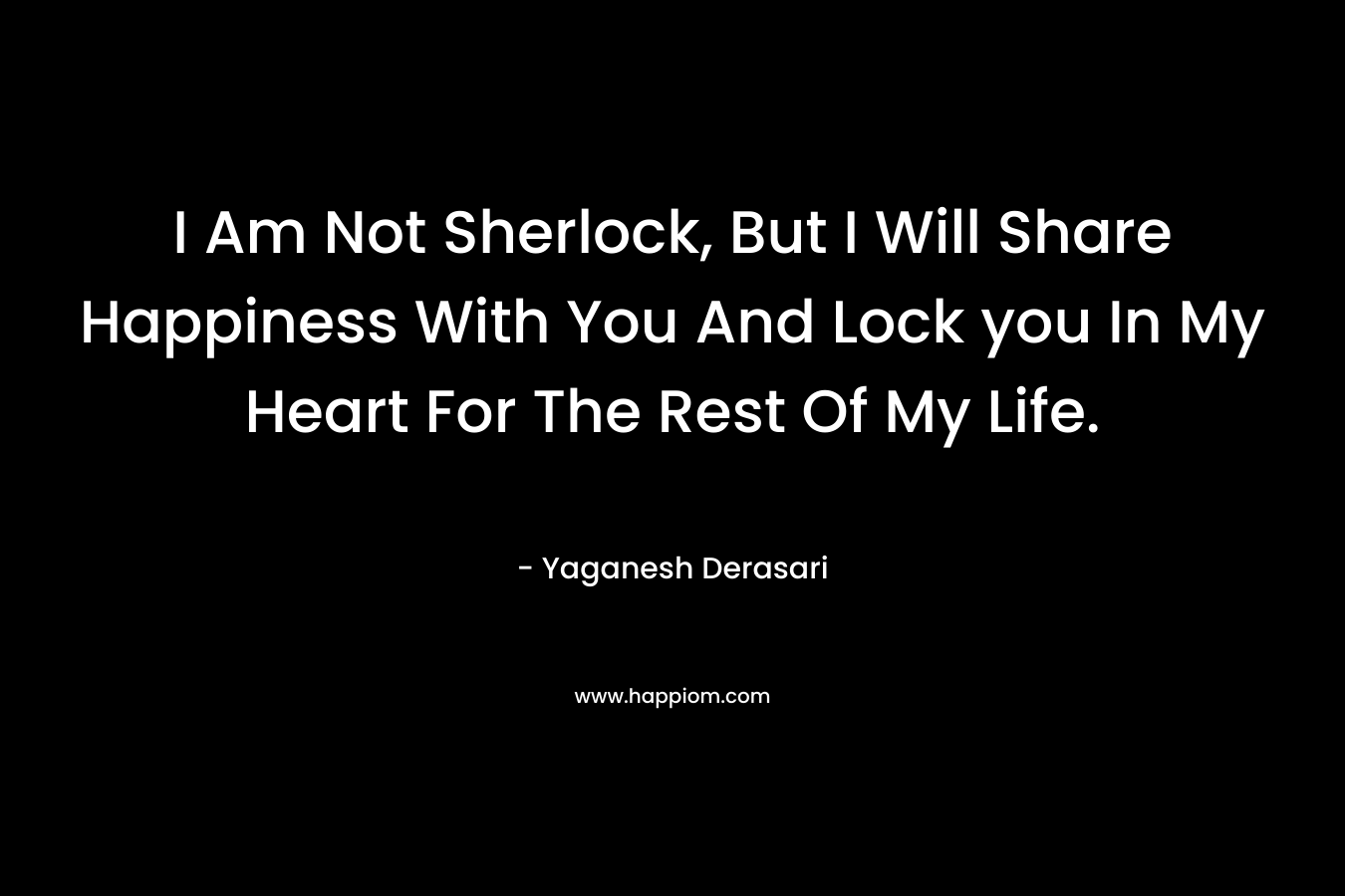 I Am Not Sherlock, But I Will Share Happiness With You And Lock you In My Heart For The Rest Of My Life. – Yaganesh Derasari