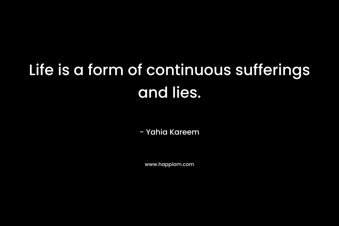 Life is a form of continuous sufferings and lies. – Yahia Kareem