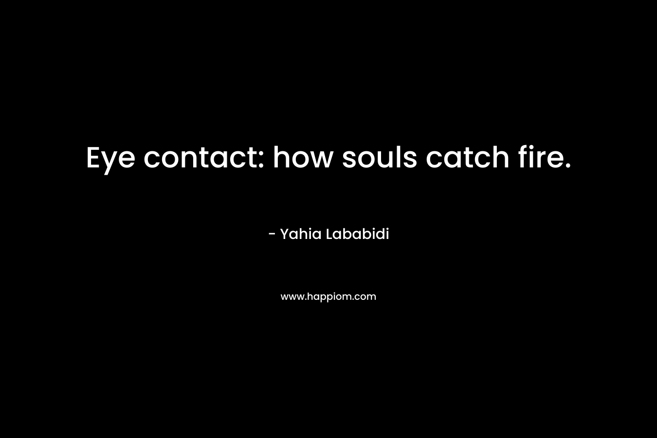 Eye contact: how souls catch fire.