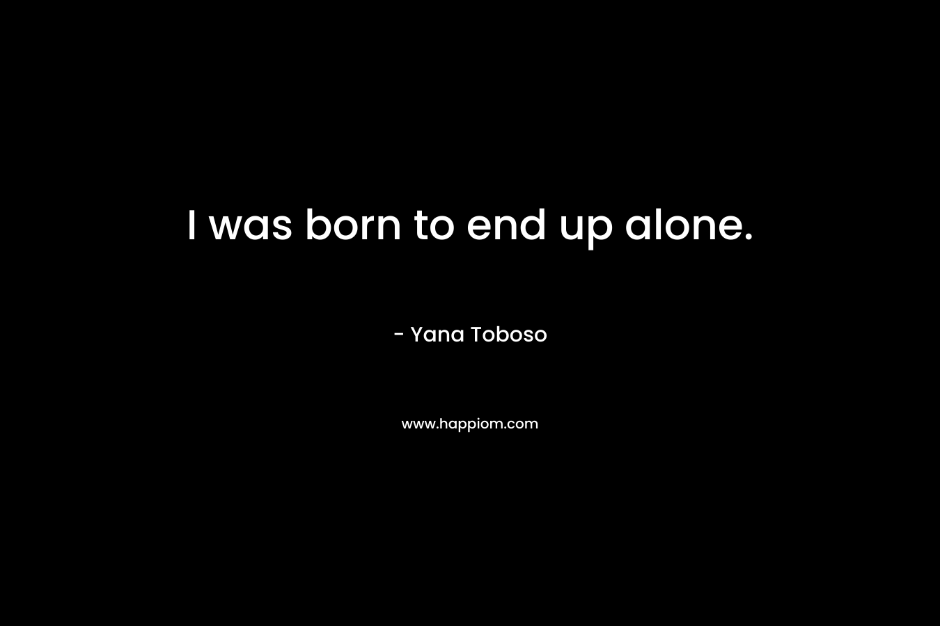 I was born to end up alone. – Yana Toboso