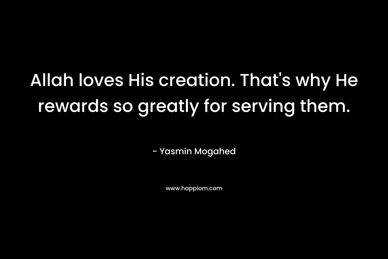 Allah loves His creation. That’s why He rewards so greatly for serving them. – Yasmin Mogahed