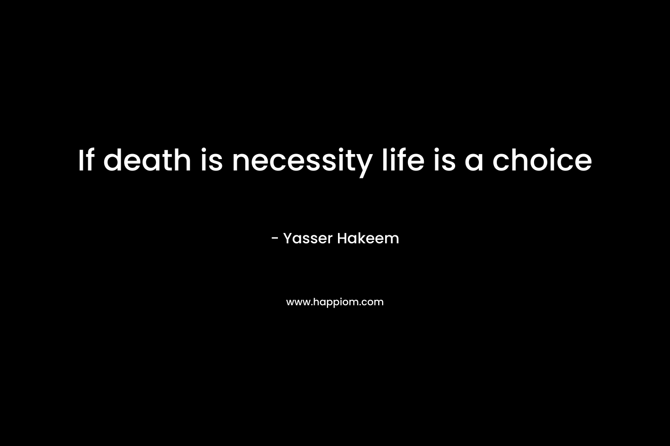 If death is necessity life is a choice – Yasser Hakeem