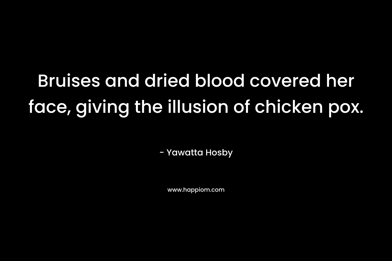 Bruises and dried blood covered her face, giving the illusion of chicken pox. – Yawatta Hosby