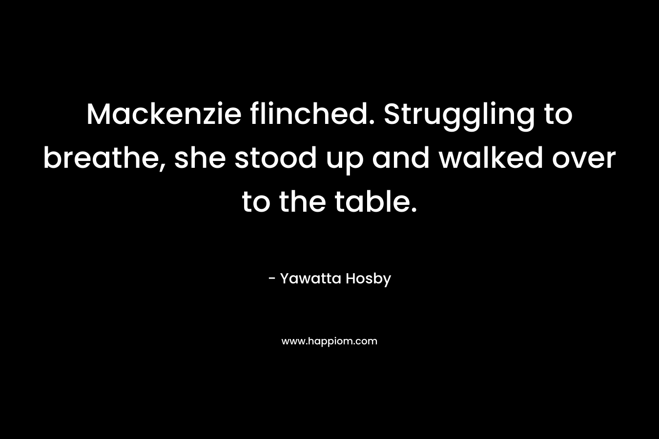 Mackenzie flinched. Struggling to breathe, she stood up and walked over to the table. – Yawatta Hosby