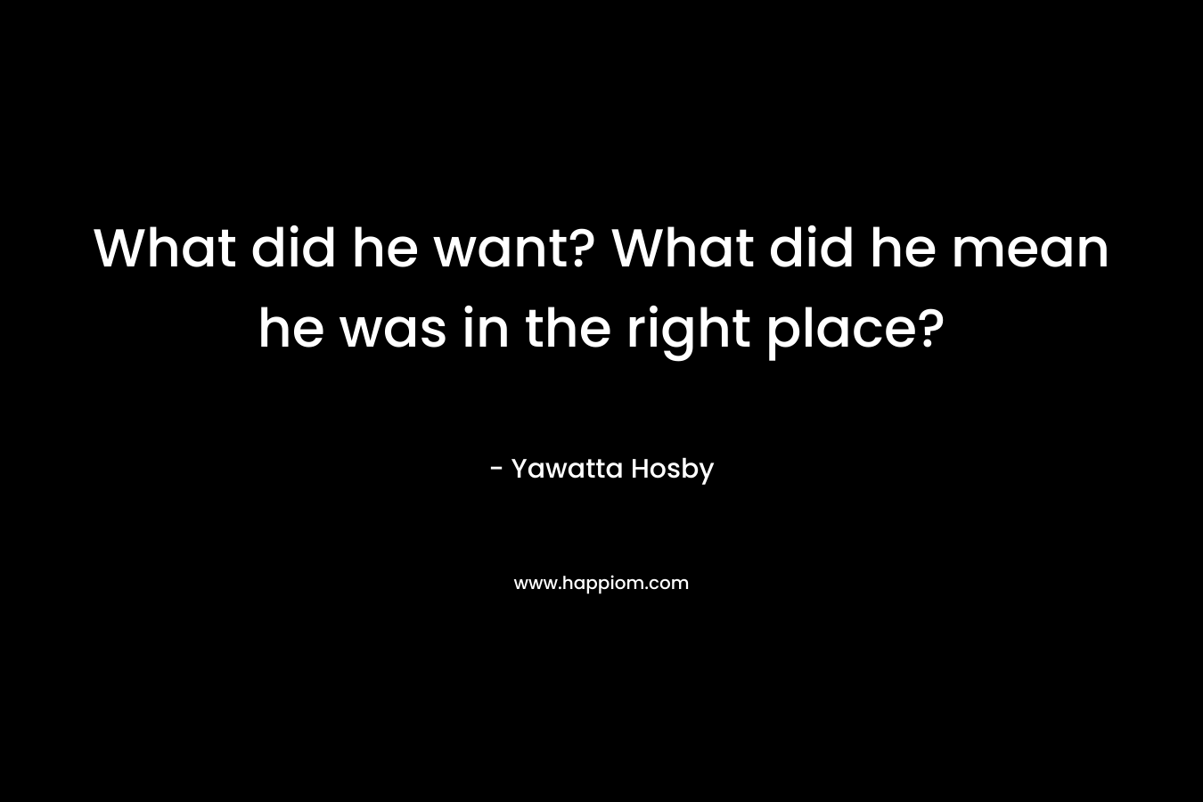 What did he want? What did he mean he was in the right place? – Yawatta Hosby