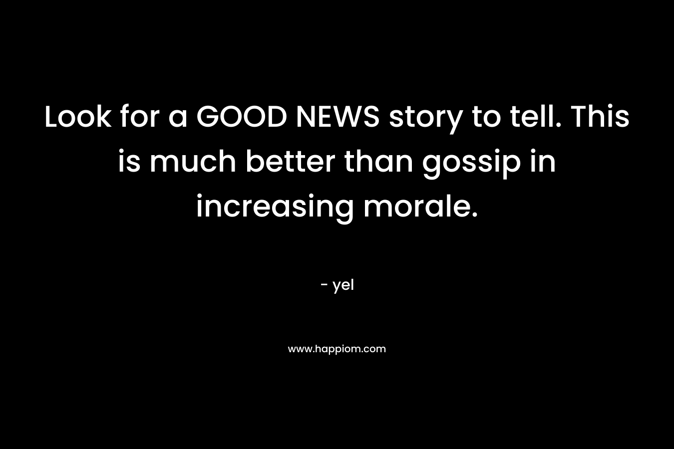 Look for a GOOD NEWS story to tell. This is much better than gossip in increasing morale. – yel