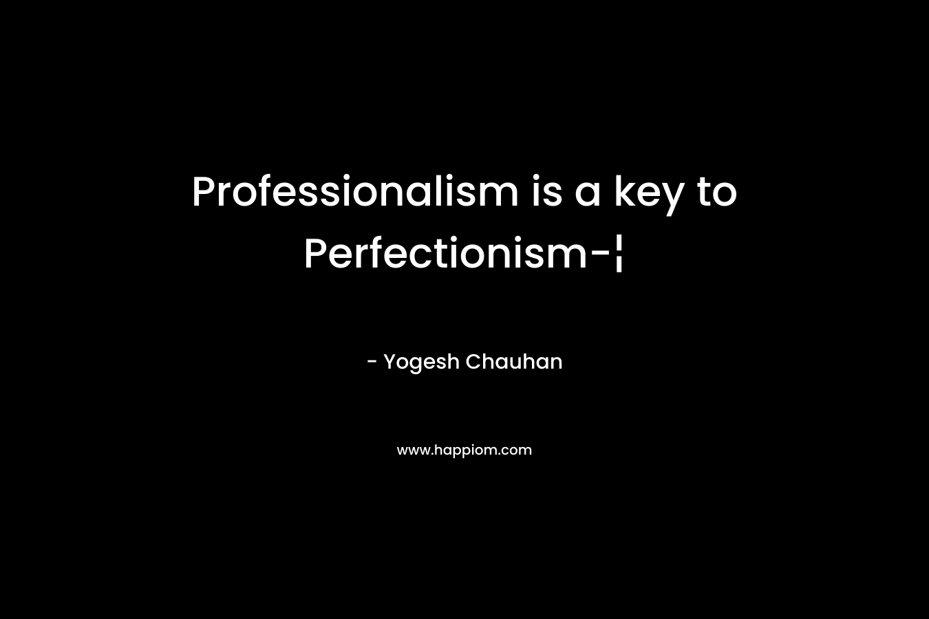 Professionalism is a key to Perfectionism-¦ – Yogesh Chauhan