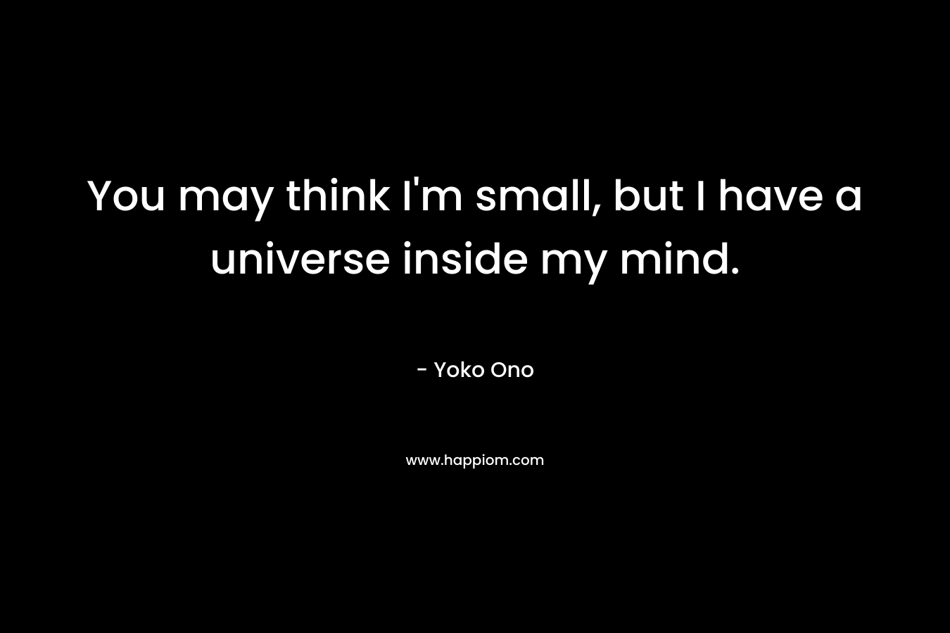 You may think I'm small, but I have a universe inside my mind.