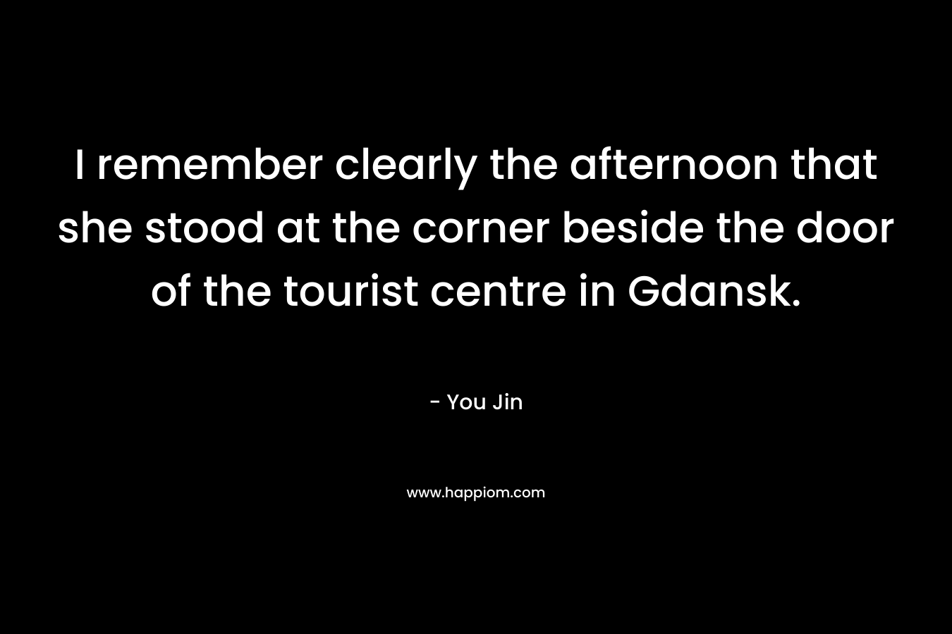 I remember clearly the afternoon that she stood at the corner beside the door of the tourist centre in Gdansk. – You Jin