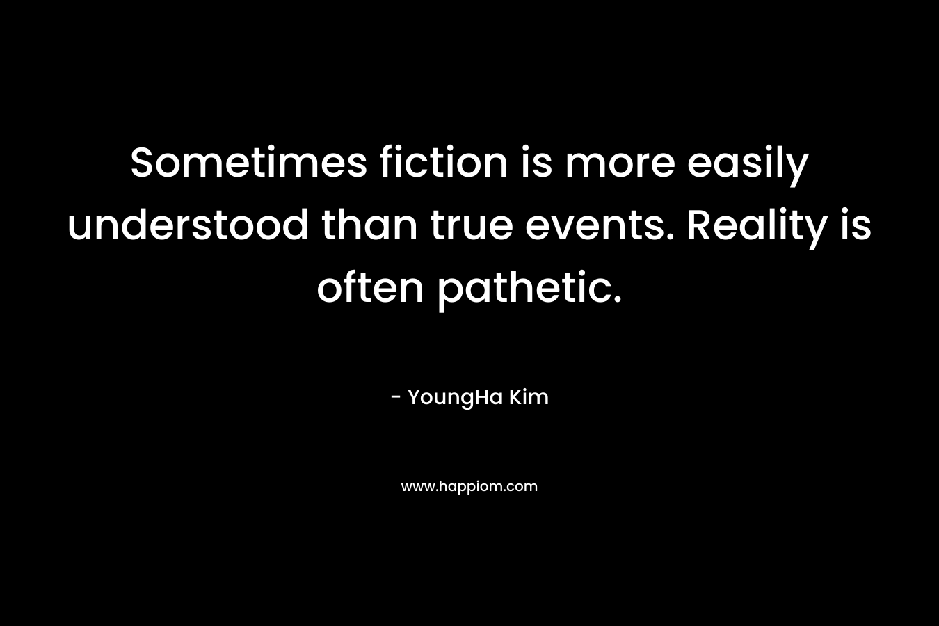 Sometimes fiction is more easily understood than true events. Reality is often pathetic.