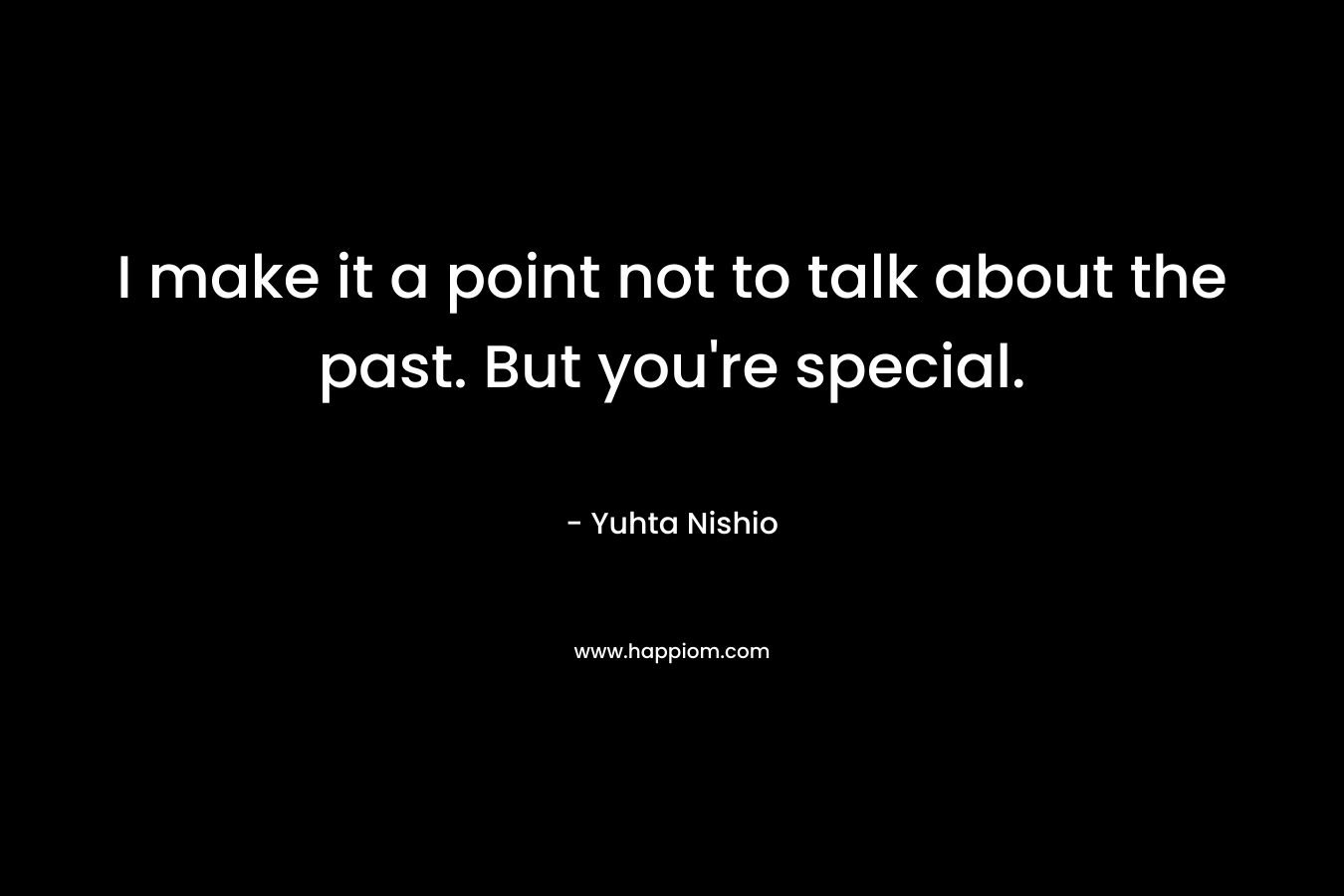 I make it a point not to talk about the past. But you're special.