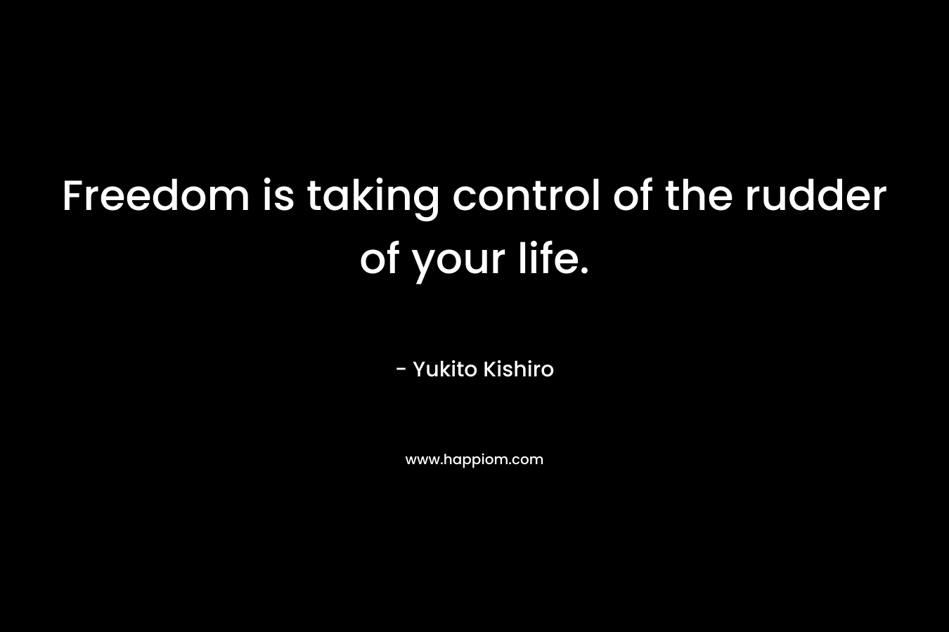 Freedom is taking control of the rudder of your life. – Yukito Kishiro