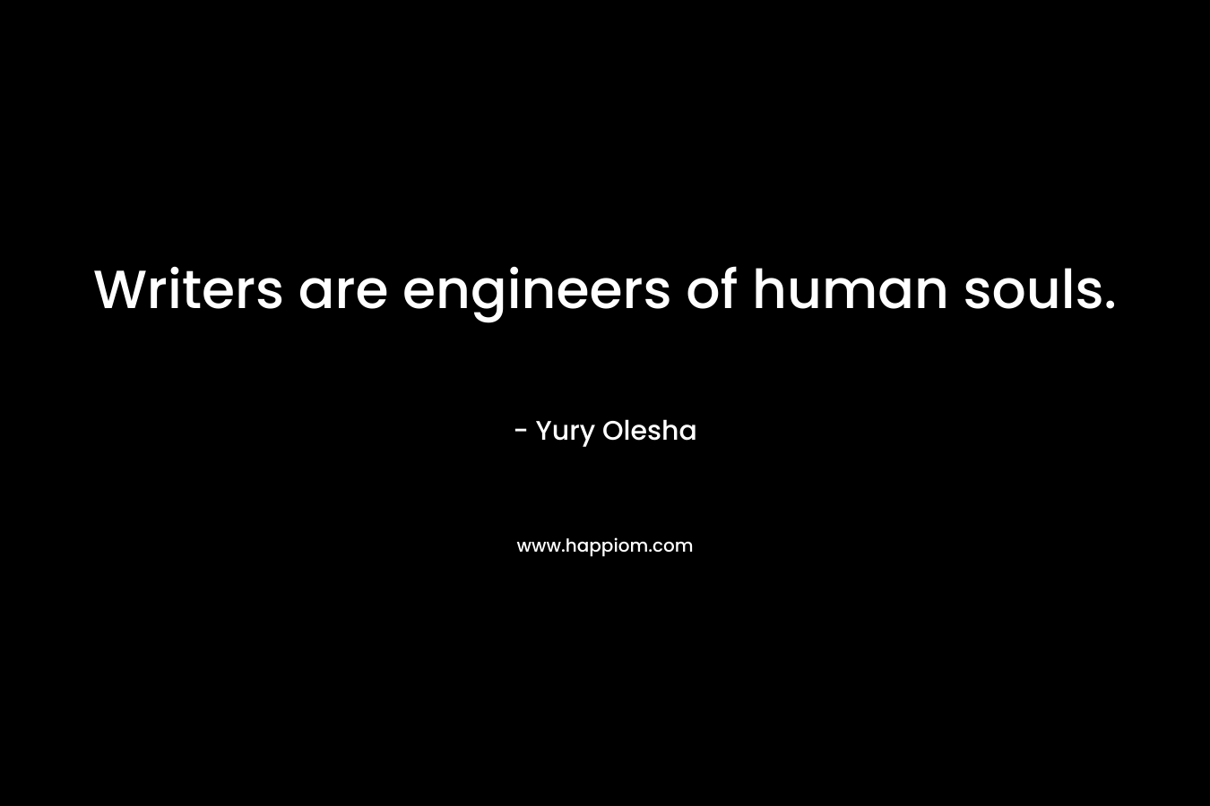 Writers are engineers of human souls. – Yury Olesha