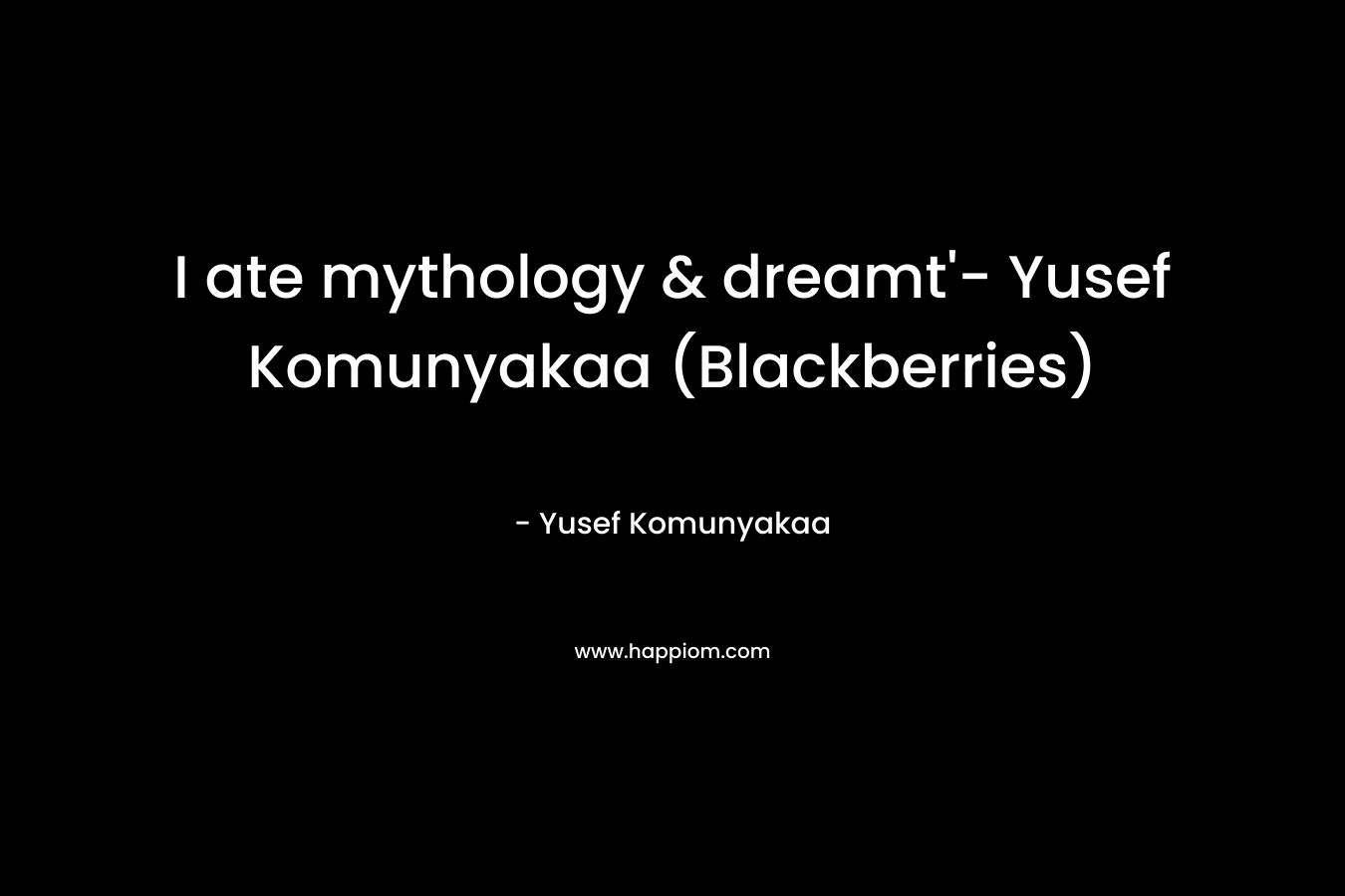 I ate mythology & dreamt’- Yusef Komunyakaa (Blackberries) – Yusef Komunyakaa