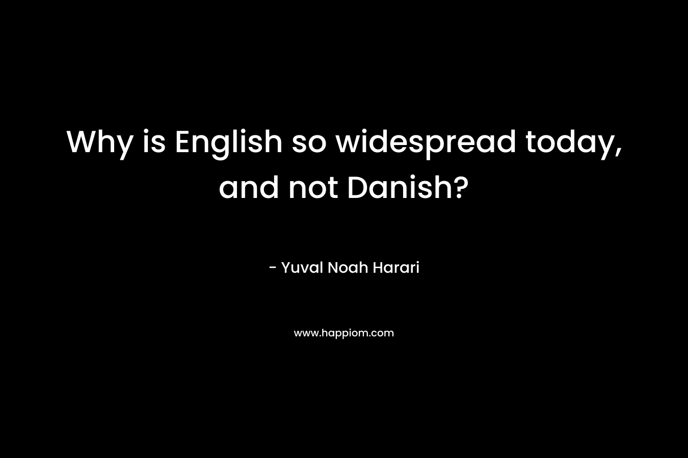 Why is English so widespread today, and not Danish? – Yuval Noah Harari