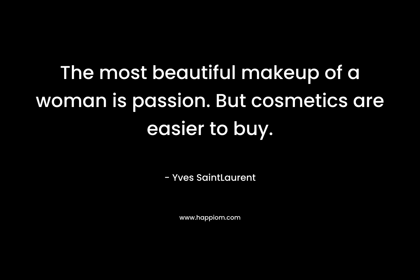 The most beautiful makeup of a woman is passion. But cosmetics are easier to buy. – Yves SaintLaurent