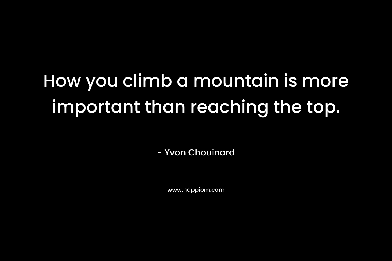 How you climb a mountain is more important than reaching the top.