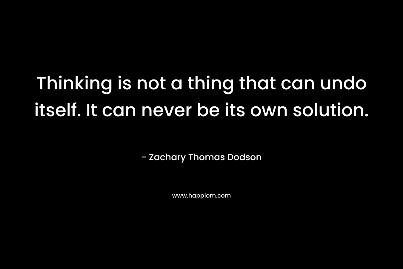 Thinking is not a thing that can undo itself. It can never be its own solution.