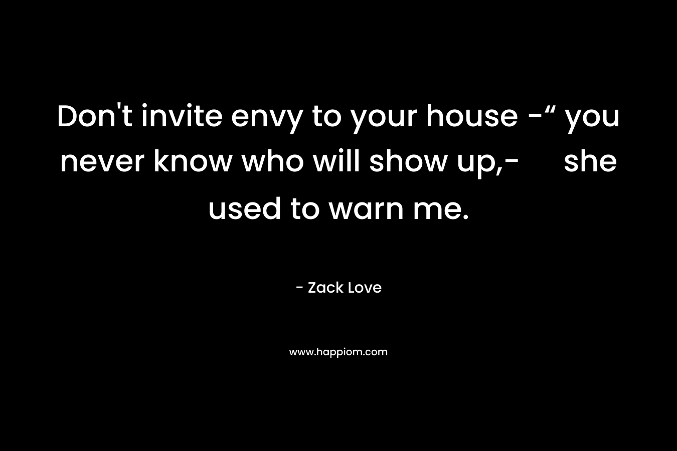 Don't invite envy to your house -“ you never know who will show up,- she used to warn me.