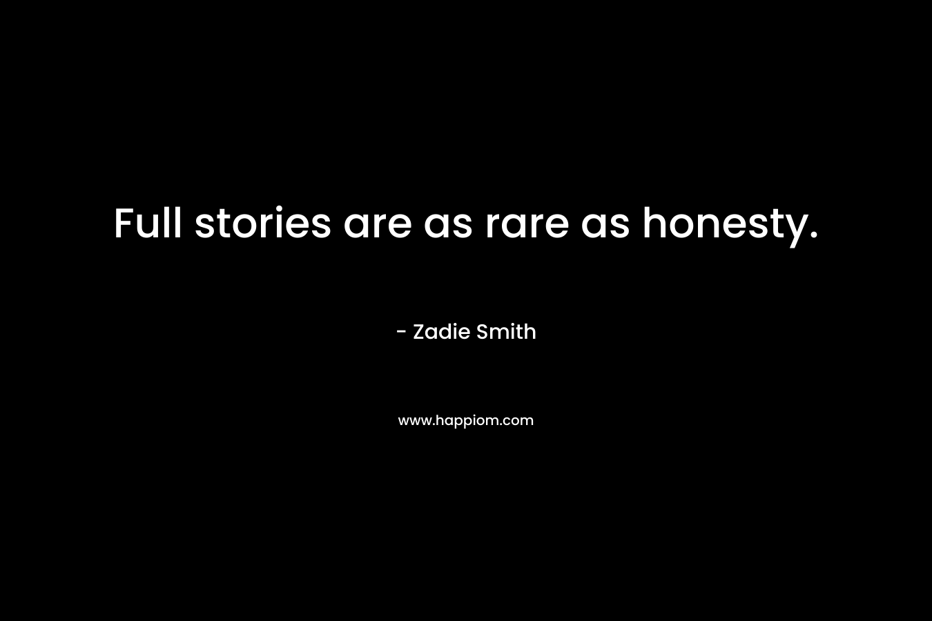 Full stories are as rare as honesty. – Zadie Smith