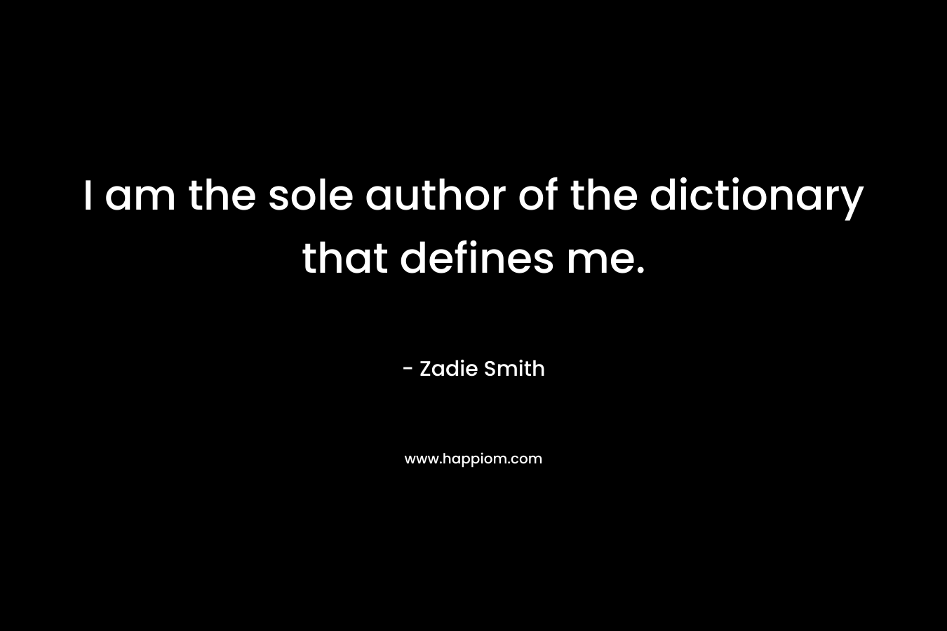 I am the sole author of the dictionary that defines me. – Zadie Smith