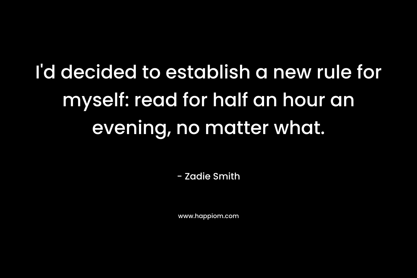 I’d decided to establish a new rule for myself: read for half an hour an evening, no matter what. – Zadie Smith