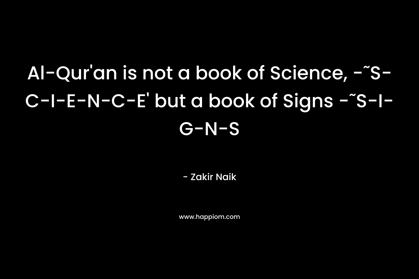 Al-Qur'an is not a book of Science, -˜S-C-I-E-N-C-E' but a book of Signs -˜S-I-G-N-S