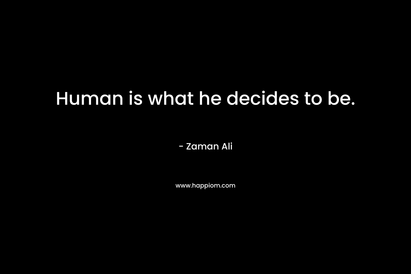 Human is what he decides to be. – Zaman Ali