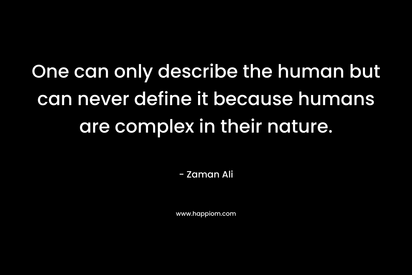 One can only describe the human but can never define it because humans are complex in their nature.