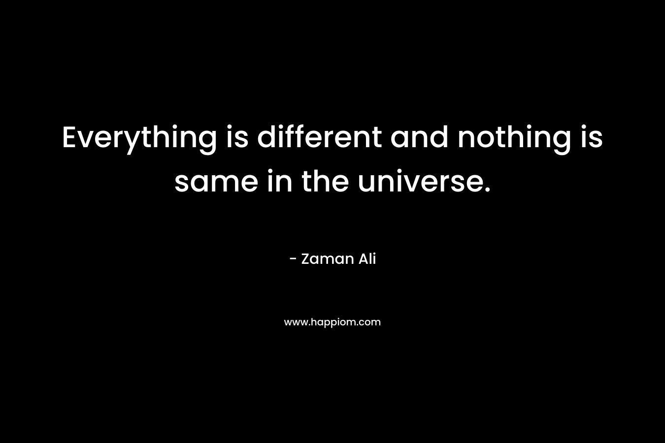 Everything is different and nothing is same in the universe.